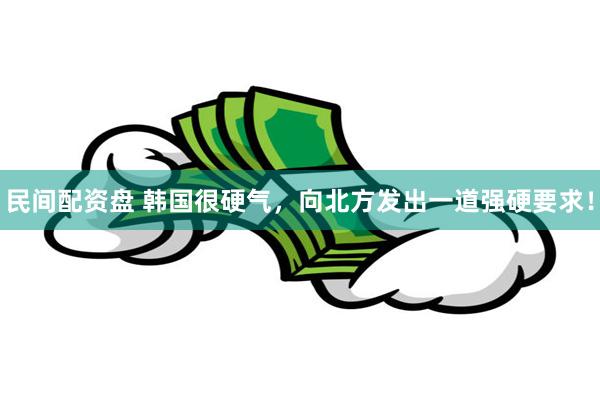 民间配资盘 韩国很硬气，向北方发出一道强硬要求！