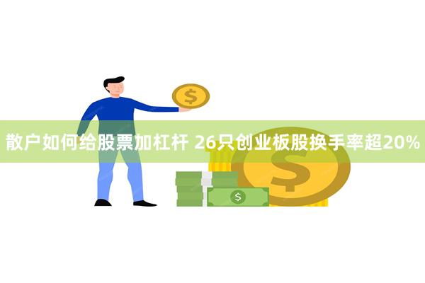 散户如何给股票加杠杆 26只创业板股换手率超20%