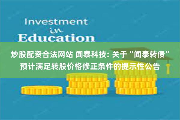 炒股配资合法网站 闻泰科技: 关于“闻泰转债”预计满足转股价格修正条件的提示性公告