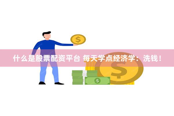 什么是股票配资平台 每天学点经济学：洗钱！