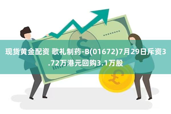 现货黄金配资 歌礼制药-B(01672)7月29日斥资3.72万港元回购3.1万股