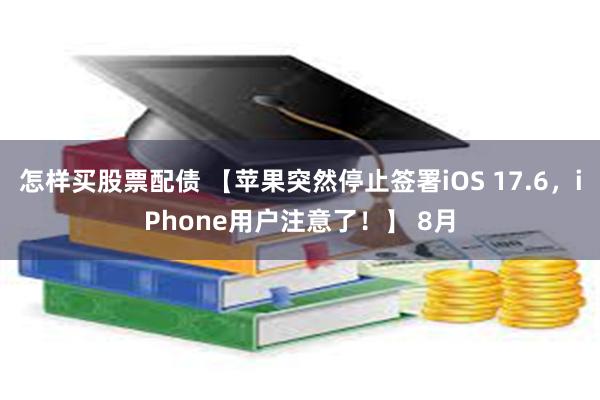 怎样买股票配债 【苹果突然停止签署iOS 17.6，iPhone用户注意了！】 8月