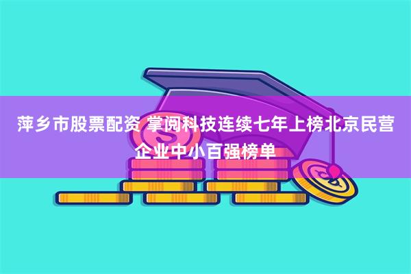 萍乡市股票配资 掌阅科技连续七年上榜北京民营企业中小百强榜单