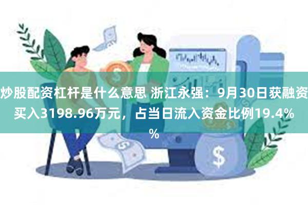 炒股配资杠杆是什么意思 浙江永强：9月30日获融资买入3198.96万元，占当日流入资金比例19.4%