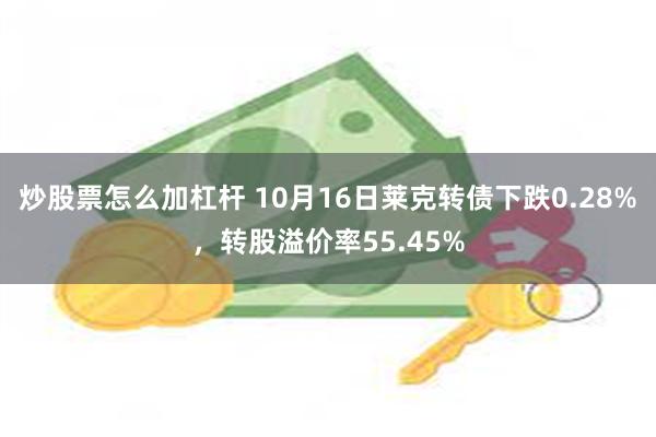 炒股票怎么加杠杆 10月16日莱克转债下跌0.28%，转股溢价率55.45%