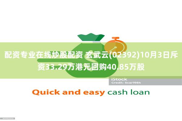 配资专业在线炒股配资 玄武云(02392)10月3日斥资33.29万港元回购40.85万股