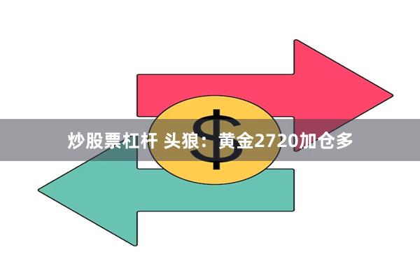 炒股票杠杆 头狼：黄金2720加仓多