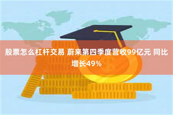 股票怎么杠杆交易 蔚来第四季度营收99亿元 同比增长49%