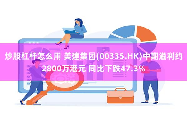 炒股杠杆怎么用 美建集团(00335.HK)中期溢利约2800万港元 同比下跌47.3%