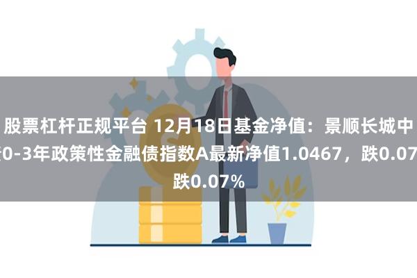 股票杠杆正规平台 12月18日基金净值：景顺长城中债0-3年政策性金融债指数A最新净值1.0467，跌0.07%