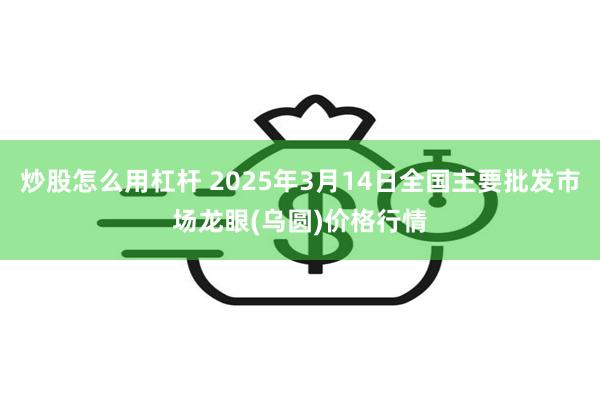 炒股怎么用杠杆 2025年3月14日全国主要批发市场龙眼(乌圆)价格行情